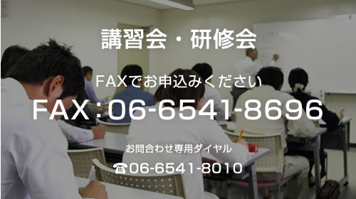 講習会・研修会 FAXでお申込みください FAX：06-6541-8696 お問合わせ専用ダイヤル 06-6541-8010